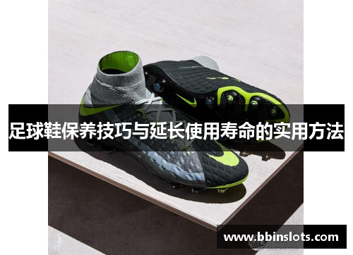 足球鞋保养技巧与延长使用寿命的实用方法