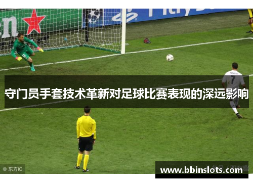 守门员手套技术革新对足球比赛表现的深远影响