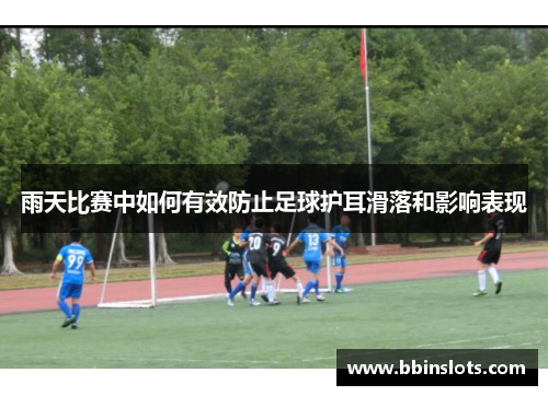 雨天比赛中如何有效防止足球护耳滑落和影响表现