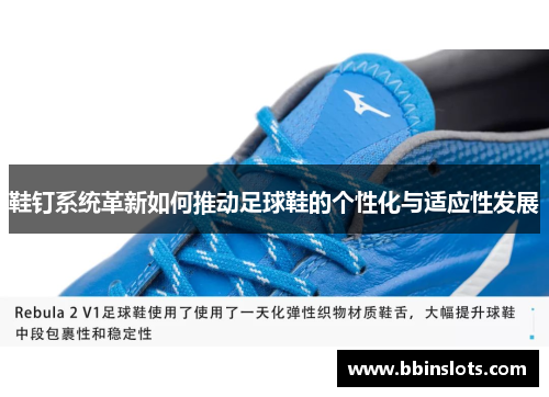 鞋钉系统革新如何推动足球鞋的个性化与适应性发展